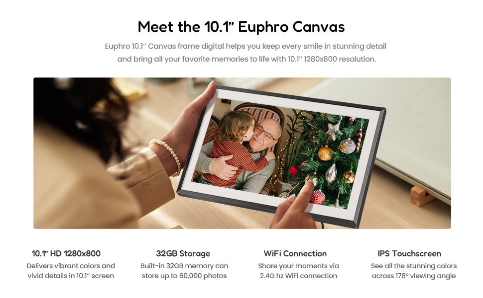 Euphro digital picture frame 10.1” IPS touch screen WiFi photo frame
Euphro WiFi digital photo frame with 32GB storage and HD display
Euphro smart digital picture frame for sharing photos and videos
Euphro 10.1 inch digital photo frame with IPS screen and touch control
Euphro digital picture frame for family photo and video sharing
Euphro WiFi photo frame compatible with Android and iOS app
Euphro digital picture frame landscape and portrait display
Euphro digital photo frame gift for parents and family